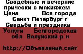 Свадебные и вечерние прически с макияжем  › Цена ­ 1 500 - Все города, Санкт-Петербург г. Свадьба и праздники » Услуги   . Белгородская обл.,Валуйский р-н